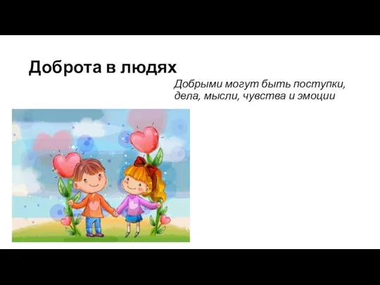 Доброта в людях Добрыми могут быть поступки, дела, мысли, чувства и эмоции