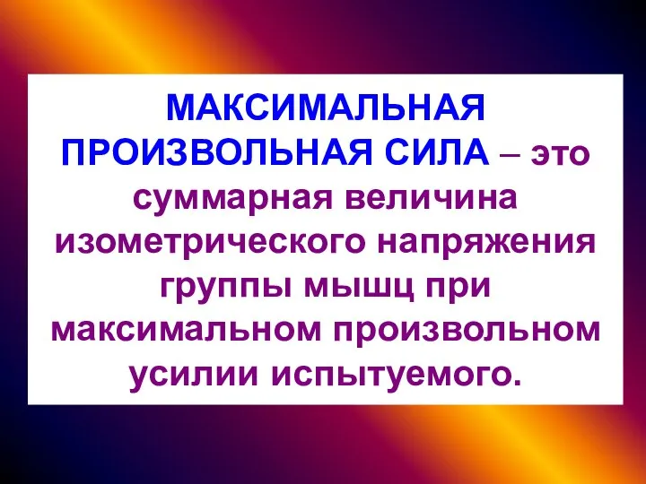 МАКСИМАЛЬНАЯ ПРОИЗВОЛЬНАЯ СИЛА – это суммарная величина изометрического напряжения группы мышц при максимальном произвольном усилии испытуемого.