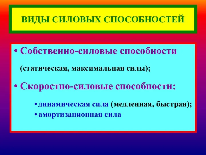 ВИДЫ СИЛОВЫХ СПОСОБНОСТЕЙ Собственно-силовые способности (статическая, максимальная силы); Скоростно-силовые способности: динамическая сила (медленная, быстрая); амортизационная сила