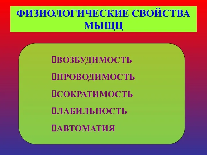 ВОЗБУДИМОСТЬ ПРОВОДИМОСТЬ СОКРАТИМОСТЬ ЛАБИЛЬНОСТЬ АВТОМАТИЯ ФИЗИОЛОГИЧЕСКИЕ СВОЙСТВА МЫЩЦ