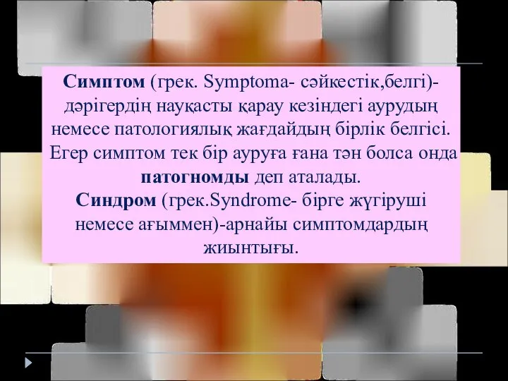 Симптом (грек. Symptoma- сәйкестік,белгі)-дәрігердің науқасты қарау кезіндегі аурудың немесе патологиялық жағдайдың