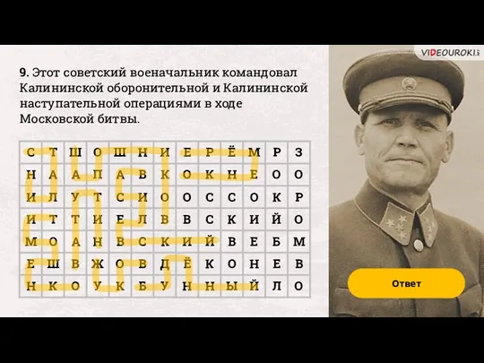 9. Этот советский военачальник командовал Калининской оборонительной и Калининской наступательной операциями в ходе Московской битвы. Ответ