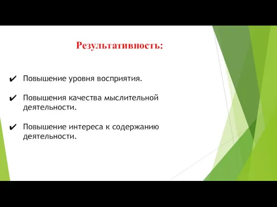 Результативность: Повышение уровня восприятия. Повышения качества мыслительной деятельности. Повышение интереса к содержанию деятельности.