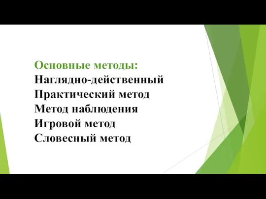 Основные методы: Наглядно-действенный Практический метод Метод наблюдения Игровой метод Словесный метод