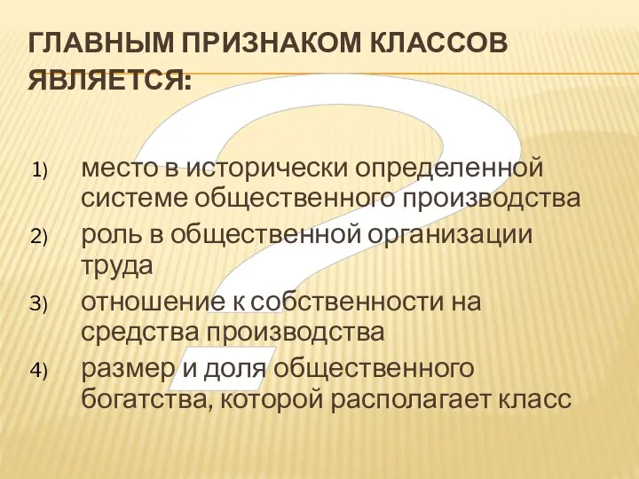 ? ГЛАВНЫМ ПРИЗНАКОМ КЛАССОВ ЯВЛЯЕТСЯ: место в исторически определенной системе общественного