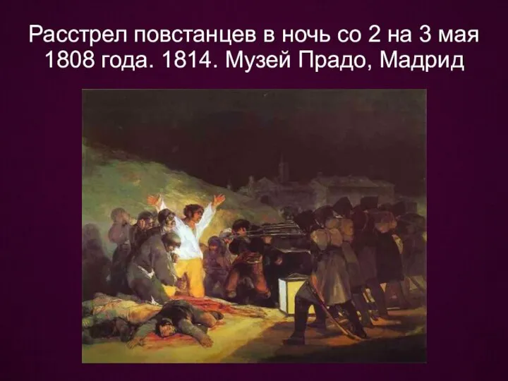Расстрел повстанцев в ночь со 2 на 3 мая 1808 года. 1814. Музей Прадо, Мадрид