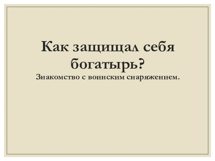 Как защищал себя богатырь? Знакомство с воинским снаряжением.