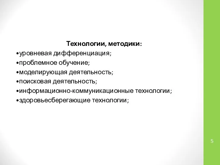 Технологии, методики: •уровневая дифференциация; •проблемное обучение; •моделирующая деятельность; •поисковая деятельность; •информационно-коммуникационные технологии; •здоровьесберегающие технологии;