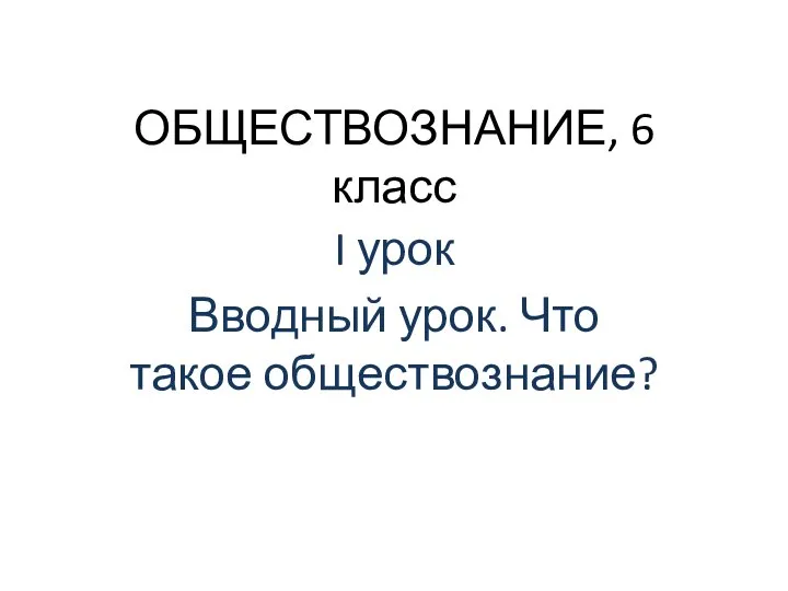 ОБЩЕСТВОЗНАНИЕ, 6 класс I урок Вводный урок. Что такое обществознание?