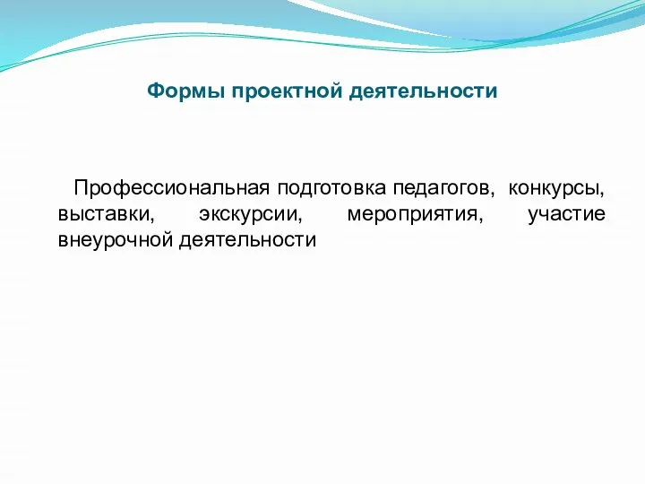 Формы проектной деятельности Профессиональная подготовка педагогов, конкурсы, выставки, экскурсии, мероприятия, участие внеурочной деятельности