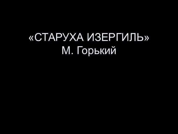 «СТАРУХА ИЗЕРГИЛЬ» М. Горький