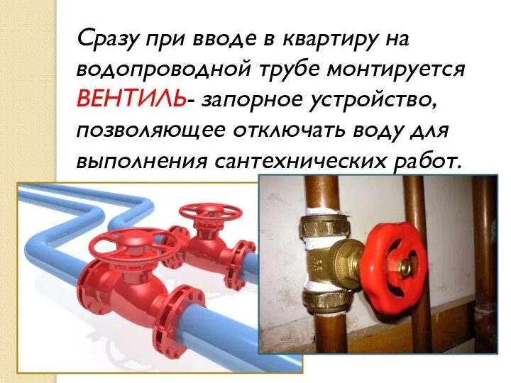 Сразу при вводе в квартиру на водопроводной трубе монтируется ВЕНТИЛЬ- запорное