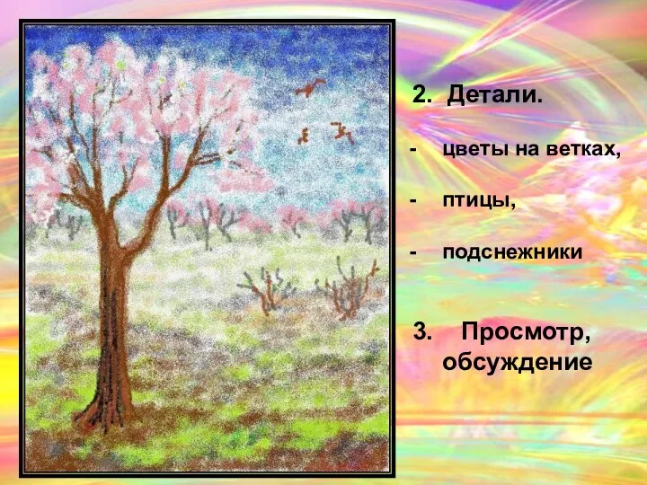 2. Детали. цветы на ветках, птицы, подснежники 3. Просмотр, обсуждение