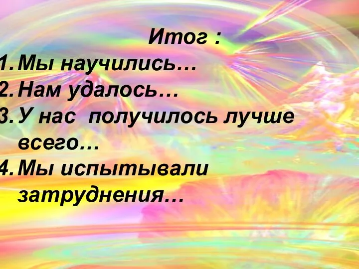 Итог : Мы научились… Нам удалось… У нас получилось лучше всего… Мы испытывали затруднения…