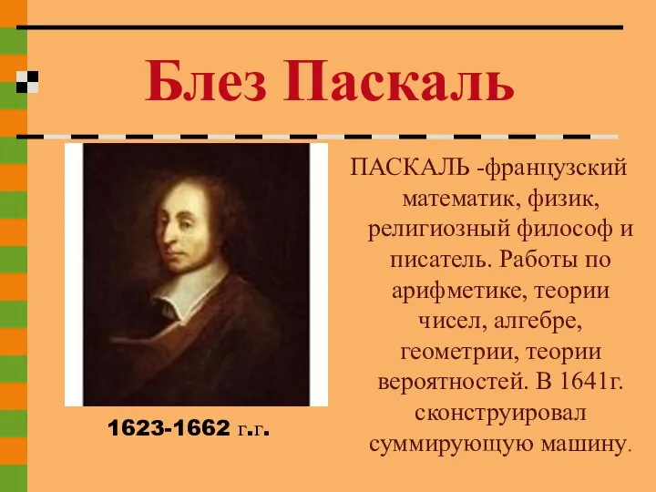 ПАСКАЛЬ -французский математик, физик, религиозный философ и писатель. Работы по арифметике,