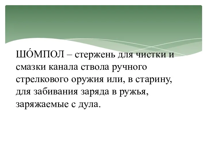 ШО́МПОЛ – стержень для чистки и смазки канала ствола ручного стрелкового