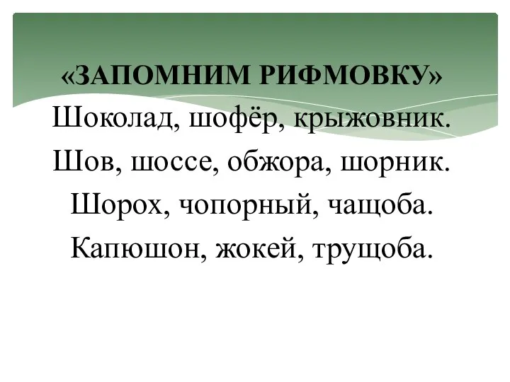 «ЗАПОМНИМ РИФМОВКУ» Шоколад, шофёр, крыжовник. Шов, шоссе, обжора, шорник. Шорох, чопорный, чащоба. Капюшон, жокей, трущоба.