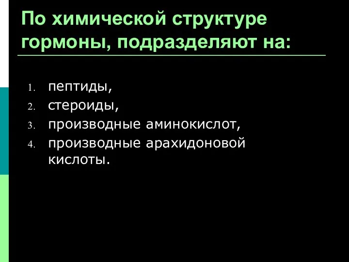 По химической структуре гормоны, подразделяют на: пептиды, стероиды, производные аминокислот, производные арахидоновой кислоты.