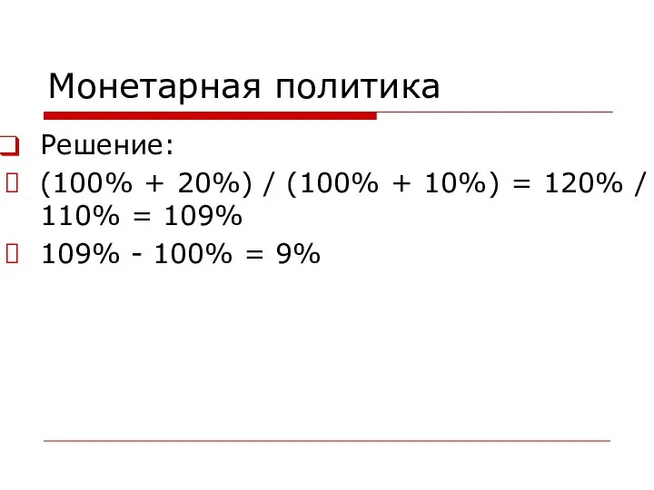 Монетарная политика Решение: (100% + 20%) / (100% + 10%) =