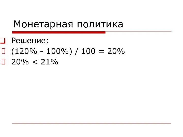 Монетарная политика Решение: (120% - 100%) / 100 = 20% 20%