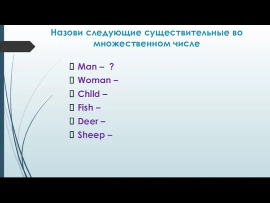 Назови следующие существительные во множественном числе Man – ? Woman –