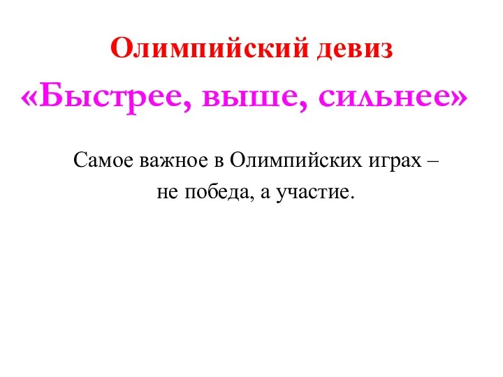 Олимпийский девиз Самое важное в Олимпийских играх – не победа, а участие. «Быстрее, выше, сильнее»