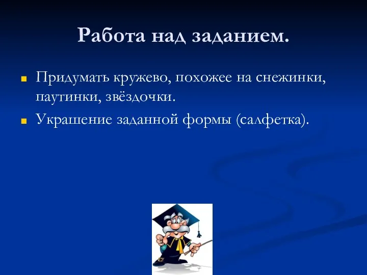 Работа над заданием. Придумать кружево, похожее на снежинки, паутинки, звёздочки. Украшение заданной формы (салфетка).