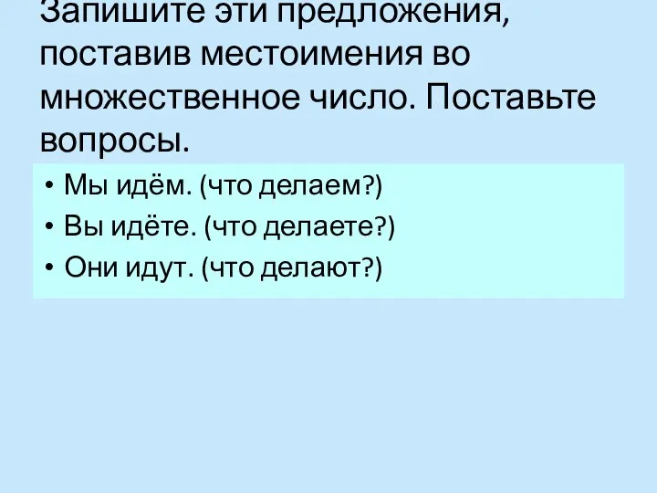 Запишите эти предложения, поставив местоимения во множественное число. Поставьте вопросы. Мы