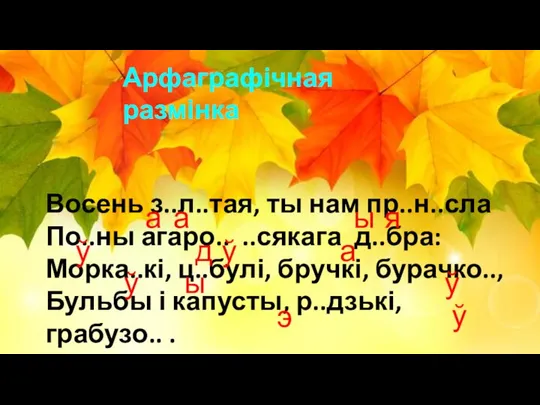 Восень з..л..тая, ты нам пр..н..сла По..ны агаро.. ..сякага д..бра: Морка..кі, ц..булі,