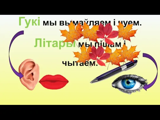 Гукі мы вымаўляем і чуем. Літары мы пішам і чытаем.