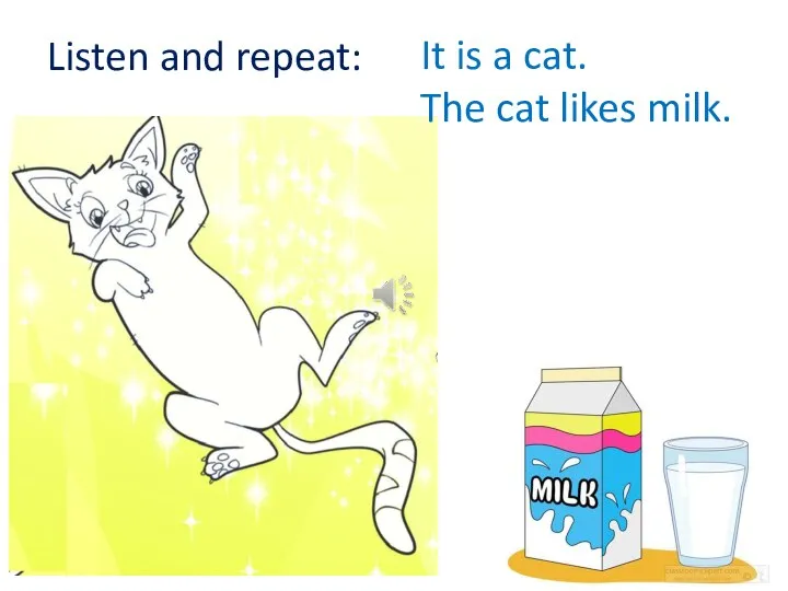 It is a cat. The cat likes milk. Listen and repeat: