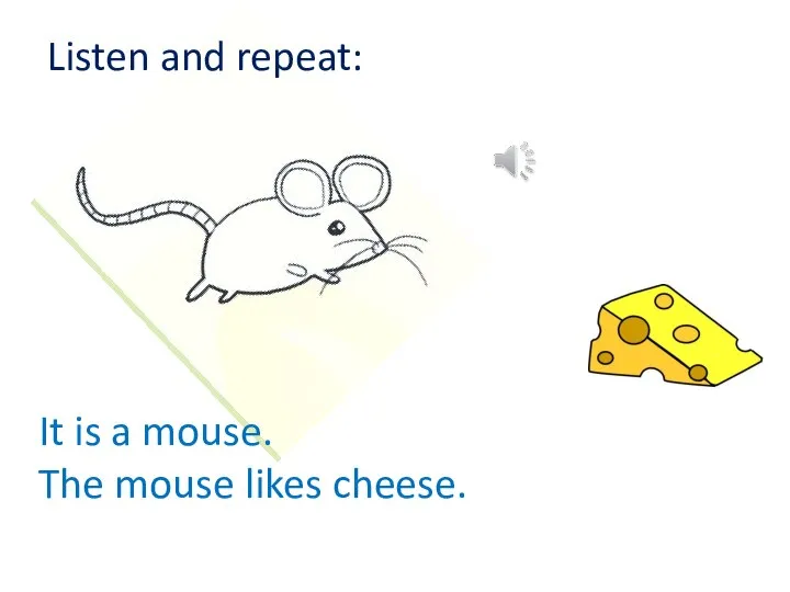 It is a mouse. The mouse likes cheese. Listen and repeat: