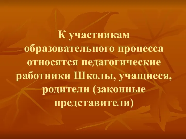 К участникам образовательного процесса относятся педагогические работники Школы, учащиеся, родители (законные представители)