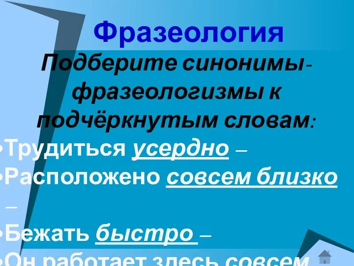 Фразеология Подберите синонимы-фразеологизмы к подчёркнутым словам: Трудиться усердно – Расположено совсем