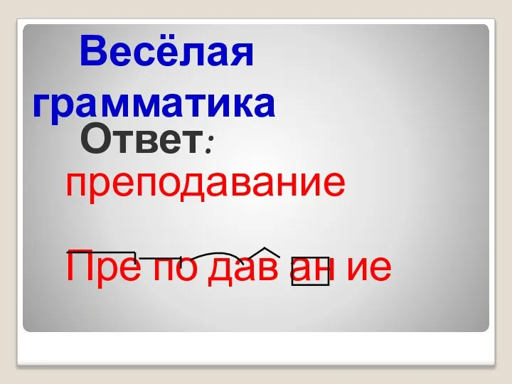 Ответ: преподавание Пре по дав ан ие Весёлая грамматика