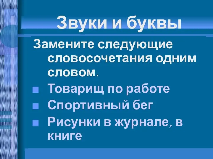 Звуки и буквы Замените следующие словосочетания одним словом. Товарищ по работе