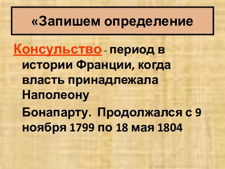 «Запишем определение Консульство - период в истории Франции, когда власть принадлежала