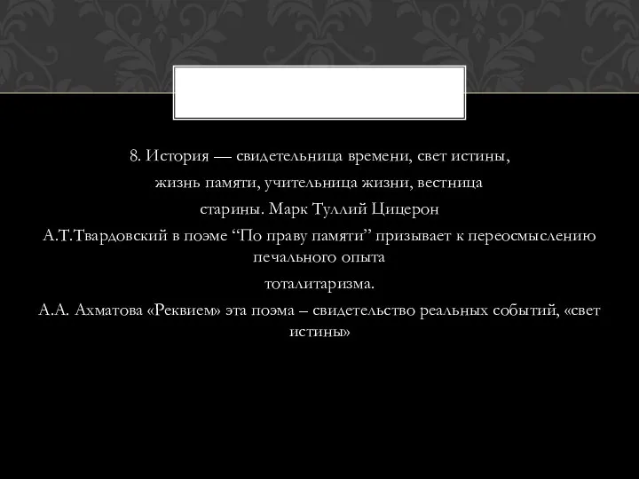 8. История — свидетельница времени, свет истины, жизнь памяти, учительница жизни,