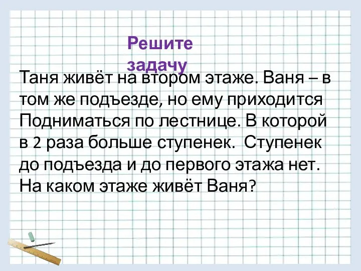 Решите задачу Таня живёт на втором этаже. Ваня – в том