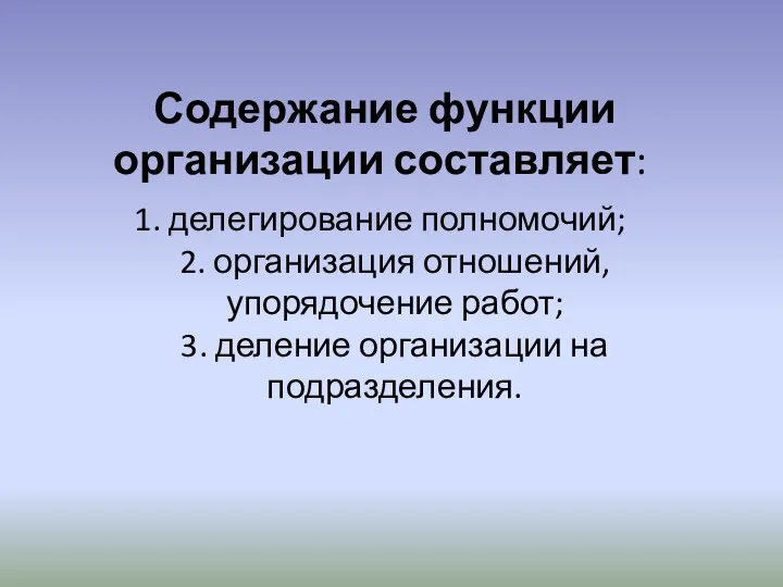 Содержание функции организации составляет: 1. делегирование полномочий; 2. организация отношений, упорядочение