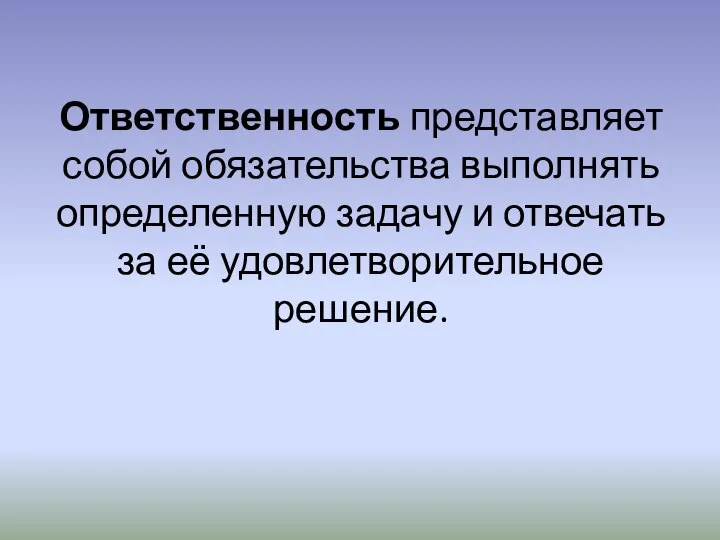 Ответственность представляет собой обязательства выполнять определенную задачу и отвечать за её удовлетворительное решение.