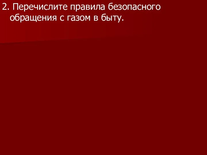 2. Перечислите правила безопасного обращения с газом в быту.