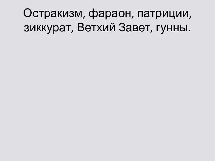 Остракизм, фараон, патриции, зиккурат, Ветхий Завет, гунны.