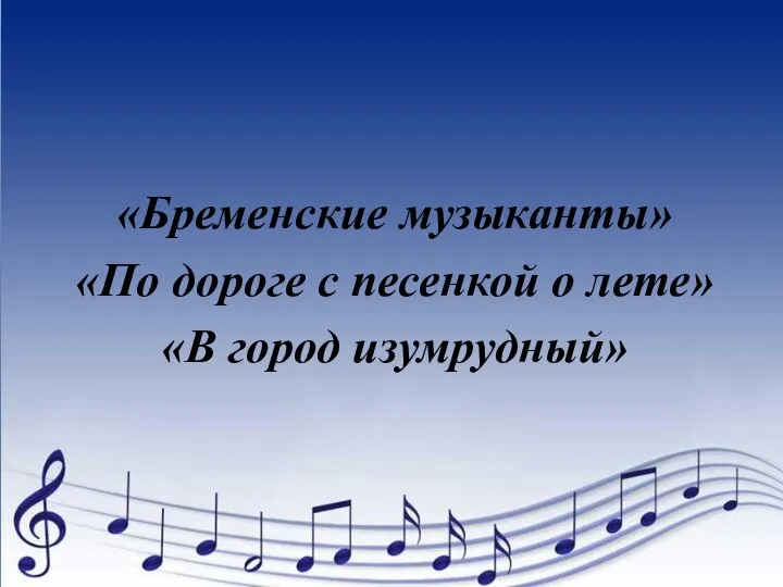 «Бременские музыканты» «По дороге с песенкой о лете» «В город изумрудный»