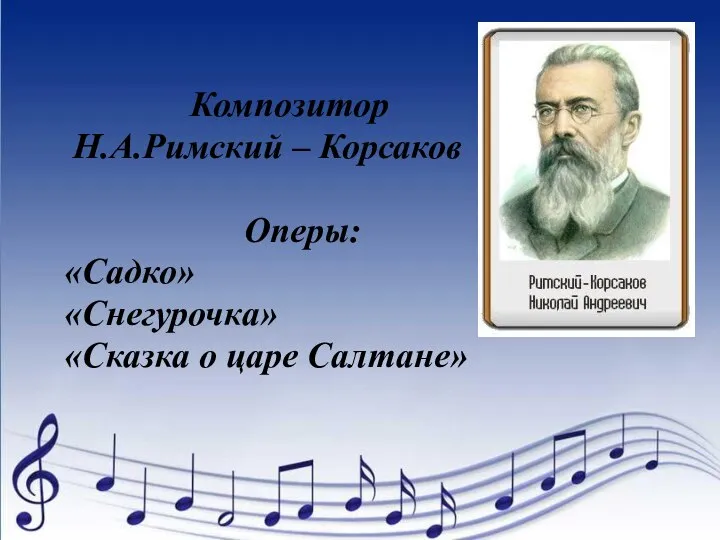 Композитор Н.А.Римский – Корсаков Оперы: «Садко» «Снегурочка» «Сказка о царе Салтане»