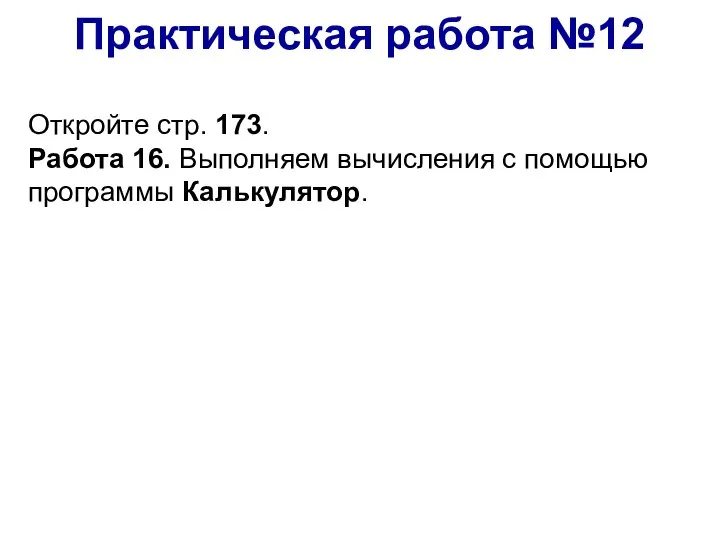 Практическая работа №12 Откройте стр. 173. Работа 16. Выполняем вычисления с помощью программы Калькулятор.