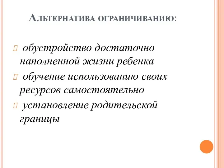 Альтернатива ограничиванию: обустройство достаточно наполненной жизни ребенка обучение использованию своих ресурсов самостоятельно установление родительской границы