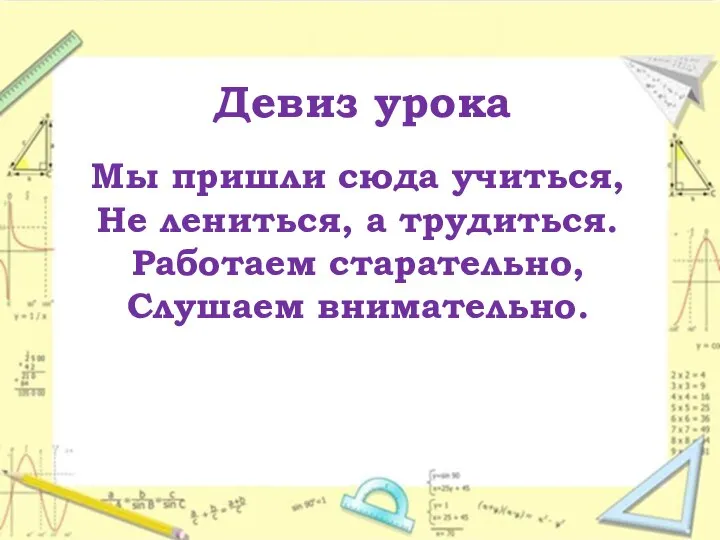 Девиз урока Мы пришли сюда учиться, Не лениться, а трудиться. Работаем старательно, Слушаем внимательно.