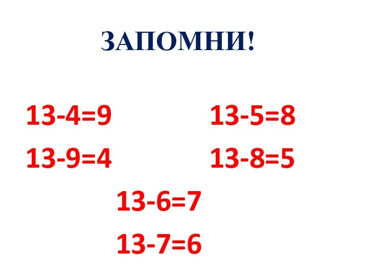 13-4=9 13-5=8 13-9=4 13-8=5 13-6=7 13-7=6 ЗАПОМНИ!