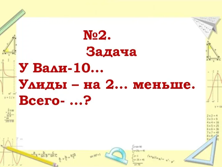 №2. Задача У Вали-10… Улиды – на 2… меньше. Всего- …?